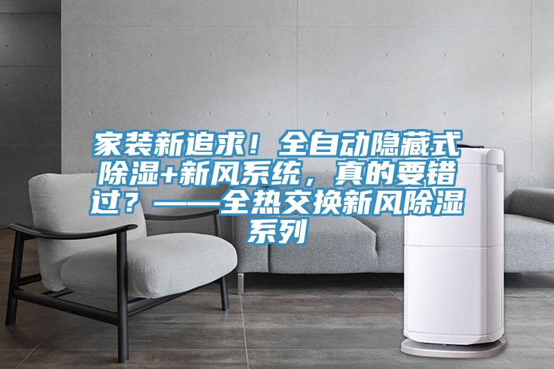 家裝新追求！全自動隱藏式除濕+新風系統(tǒng)，真的要錯過？——全熱交換新風除濕系列