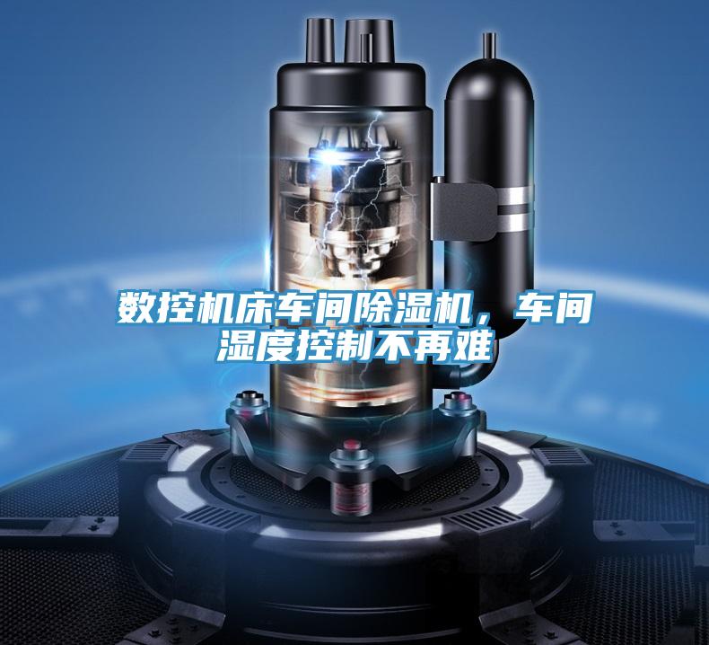 數(shù)控機床車間除濕機，車間濕度控制不再難
