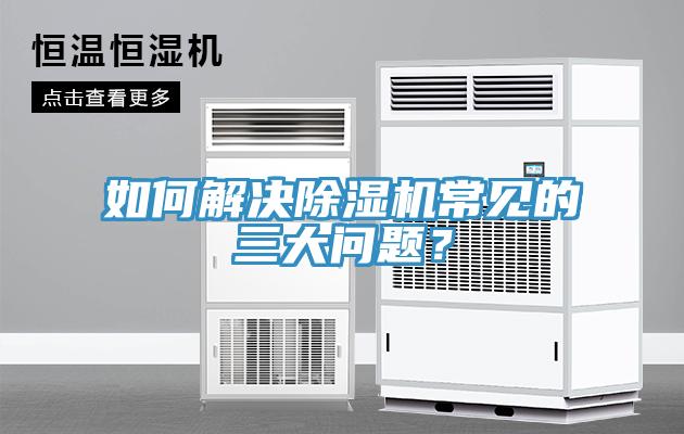 如何解決除濕機(jī)常見的三大問題？