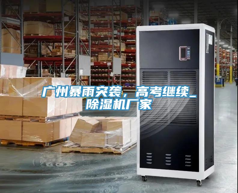 廣州暴雨突襲，高考繼續(xù)_除濕機(jī)廠家