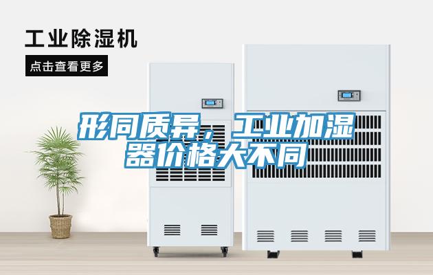 形同質異，工業(yè)加濕器價格大不同