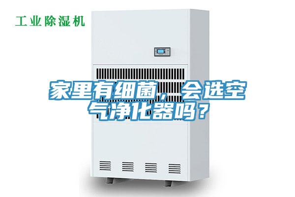 家里有細(xì)菌，會(huì)選空氣凈化器嗎？