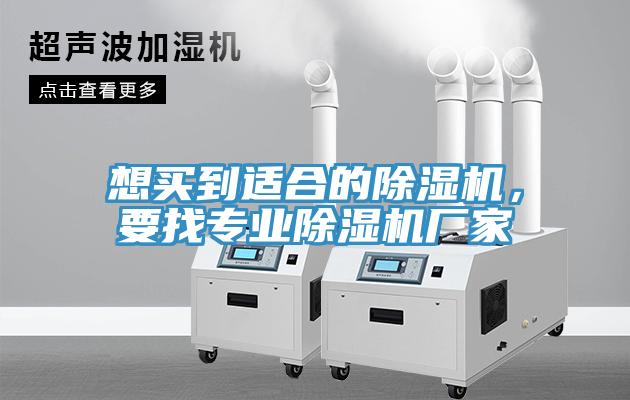想買到適合的除濕機(jī)，要找專業(yè)除濕機(jī)廠家