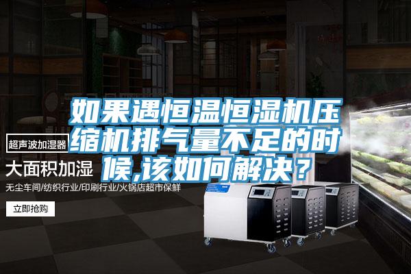 如果遇恒溫恒濕機(jī)壓縮機(jī)排氣量不足的時(shí)候,該如何解決？