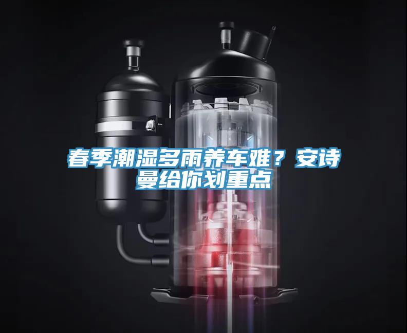 春季潮濕多雨養(yǎng)車難？安詩曼給你劃重點(diǎn)