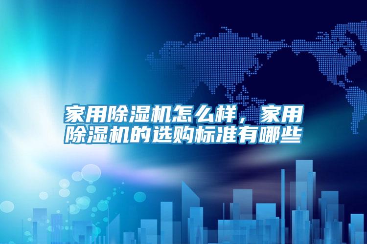 家用除濕機(jī)怎么樣，家用除濕機(jī)的選購標(biāo)準(zhǔn)有哪些