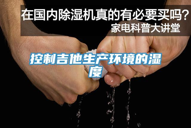 控制吉他生產環(huán)境的濕度