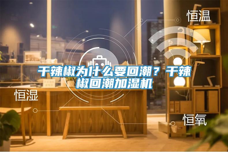 干辣椒為什么要回潮？干辣椒回潮加濕機(jī)