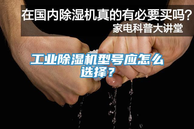 工業(yè)除濕機型號應(yīng)怎么選擇？