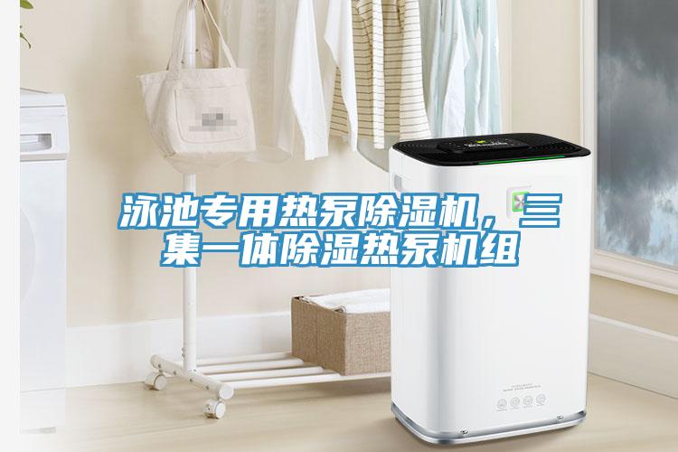 泳池專用熱泵除濕機，三集一體除濕熱泵機組