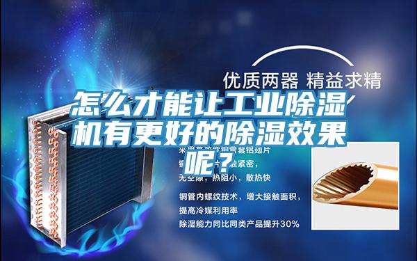 怎么才能讓工業(yè)除濕機有更好的除濕效果呢？
