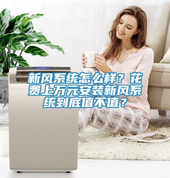 新風(fēng)系統(tǒng)怎么樣？花費(fèi)上萬(wàn)元安裝新風(fēng)系統(tǒng)到底值不值？