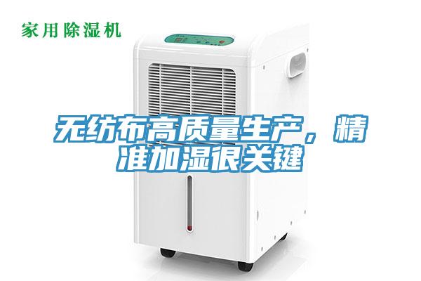 無紡布高質(zhì)量生產(chǎn)，精準(zhǔn)加濕很關(guān)鍵