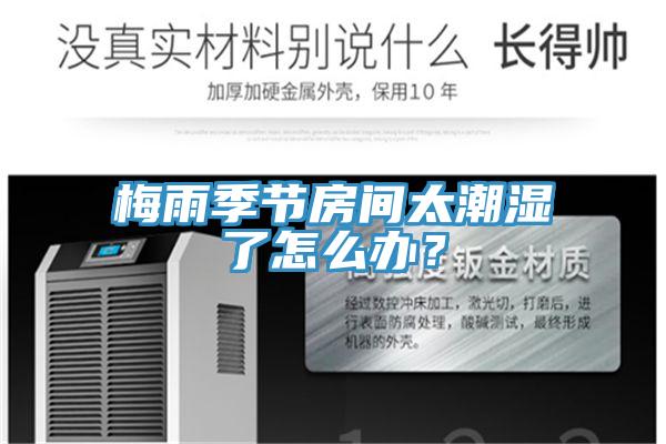 梅雨季節(jié)房間太潮濕了怎么辦？