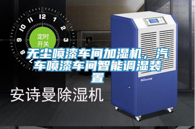 無塵噴漆車間加濕機，汽車噴漆車間智能調(diào)濕裝置