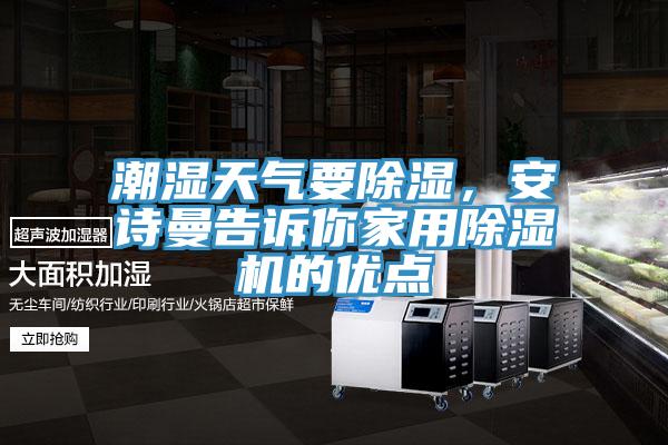 潮濕天氣要除濕，安詩曼告訴你家用除濕機(jī)的優(yōu)點(diǎn)