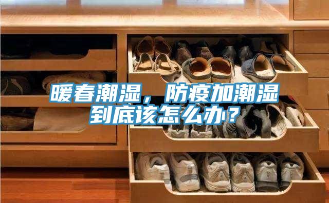 暖春潮濕，防疫加潮濕到底該怎么辦？