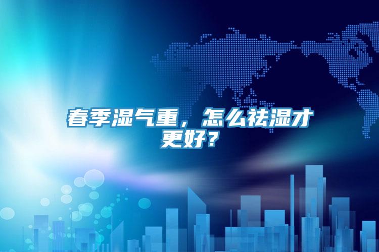 春季濕氣重，怎么祛濕才更好？