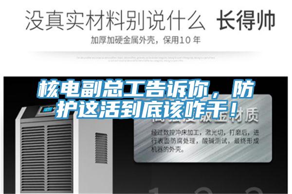核電副總工告訴你，防護(hù)這活到底該咋干！