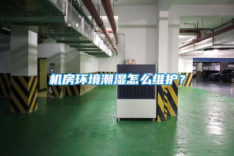 機(jī)房環(huán)境潮濕怎么維護(hù)？