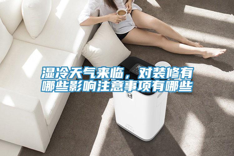 濕冷天氣來臨，對裝修有哪些影響注意事項(xiàng)有哪些