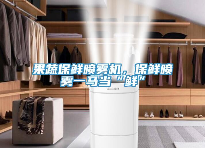 果蔬保鮮噴霧機(jī)，保鮮噴霧一馬當(dāng)“鮮”