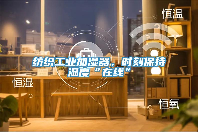 紡織工業(yè)加濕器，時(shí)刻保持濕度“在線”