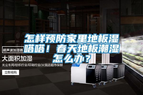 怎樣預(yù)防家里地板濕嗒嗒！春天地板潮濕怎么辦？
