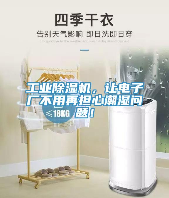 工業(yè)除濕機，讓電子廠不用再擔(dān)心潮濕問題！