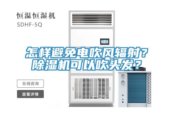 怎樣避免電吹風(fēng)輻射？除濕機(jī)可以吹頭發(fā)？