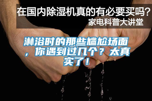 淋浴時(shí)的那些尷尬場(chǎng)面，你遇到過(guò)幾個(gè)？太真實(shí)了！