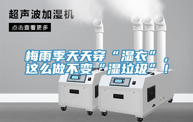 梅雨季天天穿“濕衣”，這么做不變“濕垃圾”！