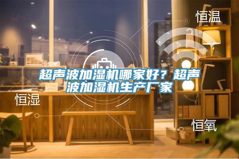 超聲波加濕機哪家好？超聲波加濕機生產(chǎn)廠家