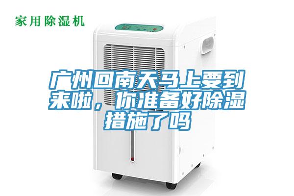 廣州回南天馬上要到來啦，你準(zhǔn)備好除濕措施了嗎