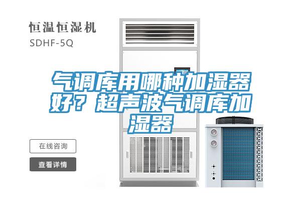 氣調(diào)庫用哪種加濕器好？超聲波氣調(diào)庫加濕器