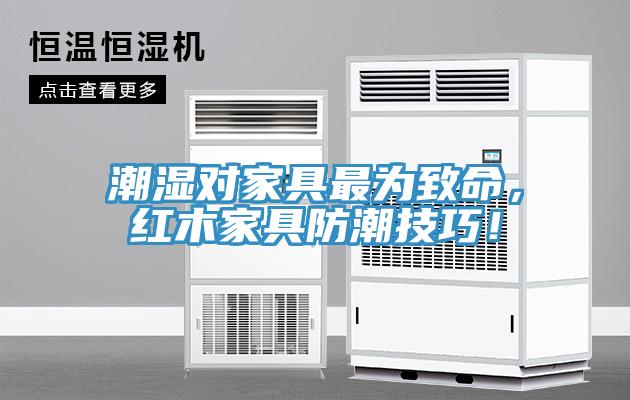 潮濕對(duì)家具最為致命，紅木家具防潮技巧！