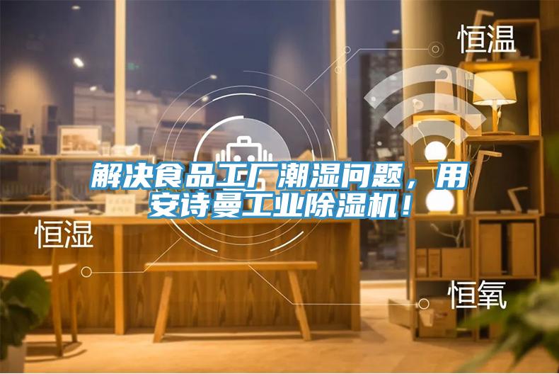 解決食品工廠潮濕問(wèn)題，用安詩(shī)曼工業(yè)除濕機(jī)！