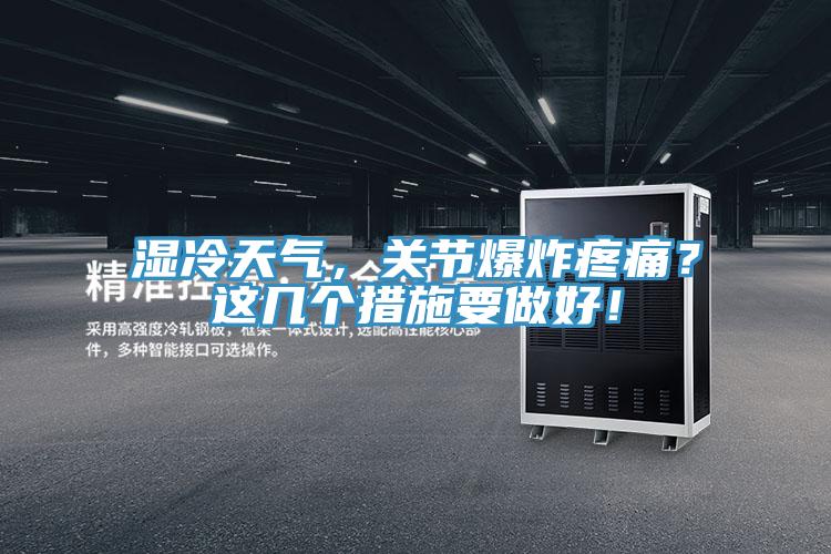 濕冷天氣，關(guān)節(jié)爆炸疼痛？這幾個措施要做好！