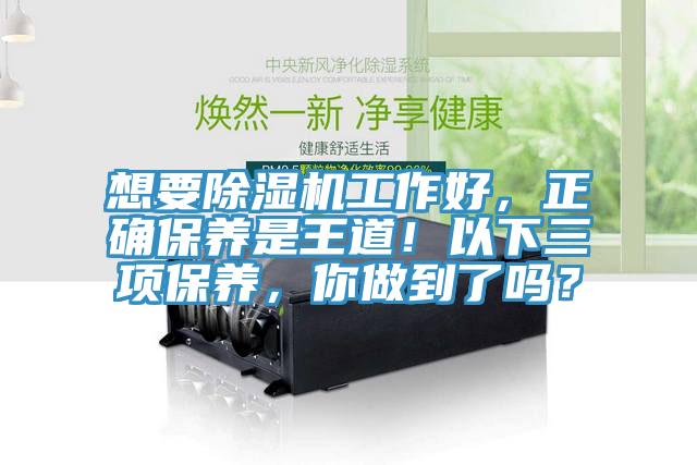 想要除濕機(jī)工作好，正確保養(yǎng)是王道！以下三項(xiàng)保養(yǎng)，你做到了嗎？