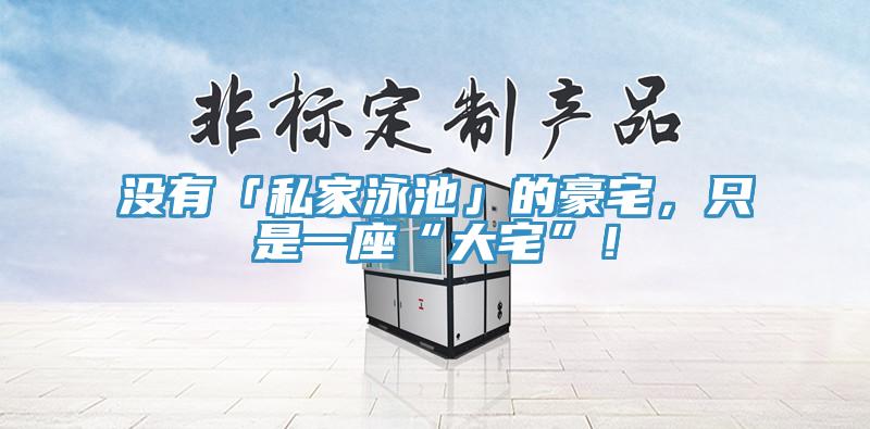 沒(méi)有「私家泳池」的豪宅，只是一座“大宅”！