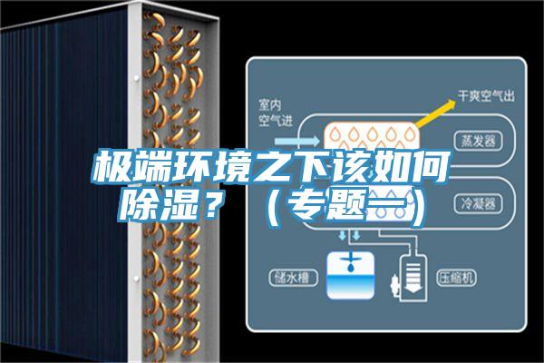 極端環(huán)境之下該如何除濕？（專題一）