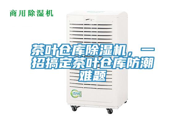 茶葉倉庫除濕機(jī)，一招搞定茶葉倉庫防潮難題