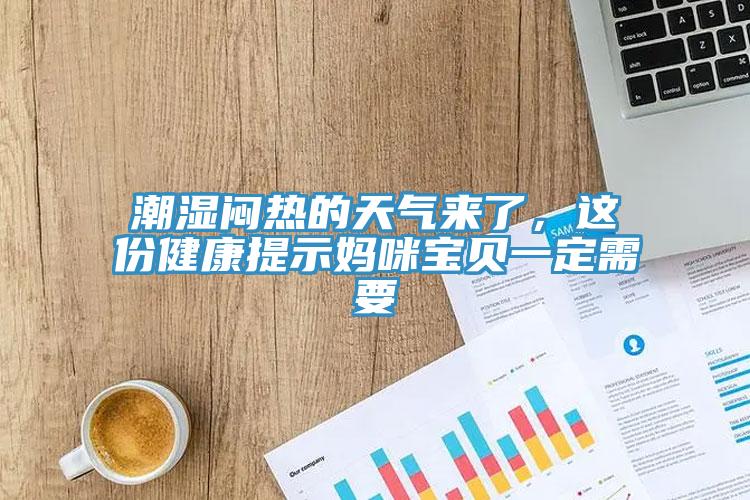 潮濕悶熱的天氣來(lái)了，這份健康提示媽咪寶貝一定需要