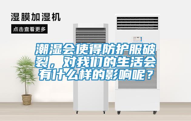 潮濕會使得防護(hù)服破裂，對我們的生活會有什么樣的影響呢？