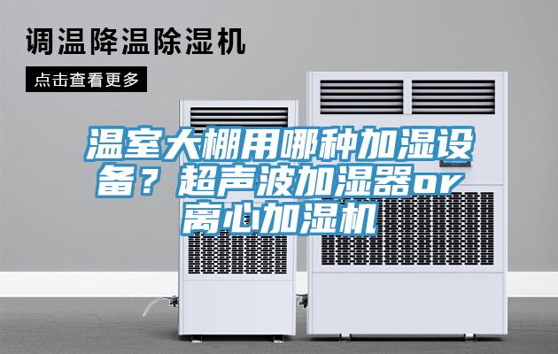 溫室大棚用哪種加濕設備？超聲波加濕器or離心加濕機