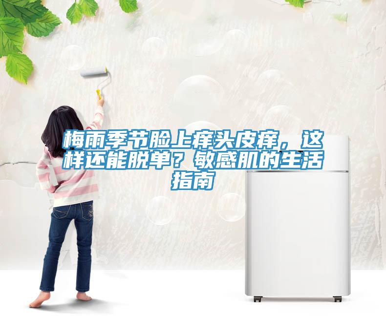 梅雨季節(jié)臉上癢頭皮癢，這樣還能脫單？敏感肌的生活指南