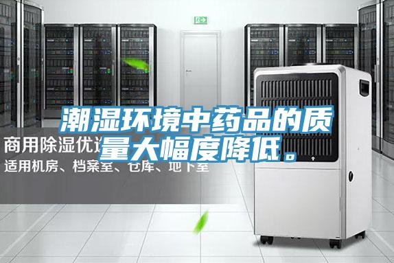 潮濕環(huán)境中藥品的質(zhì)量大幅度降低。