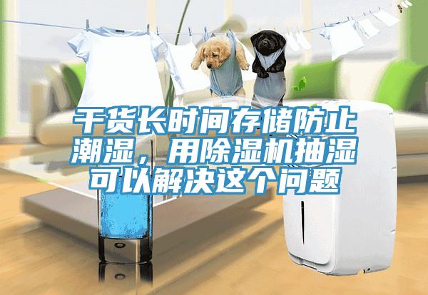 干貨長(zhǎng)時(shí)間存儲(chǔ)防止潮濕，用除濕機(jī)抽濕可以解決這個(gè)問(wèn)題