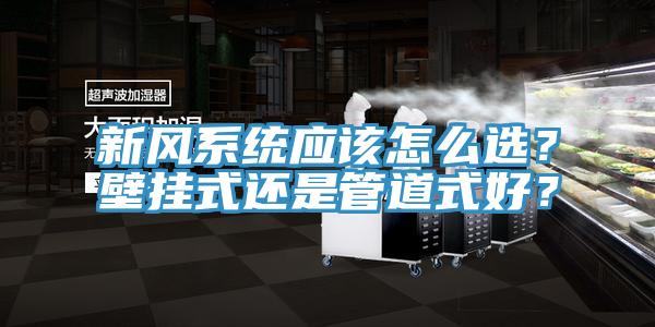 新風系統(tǒng)應該怎么選？壁掛式還是管道式好？