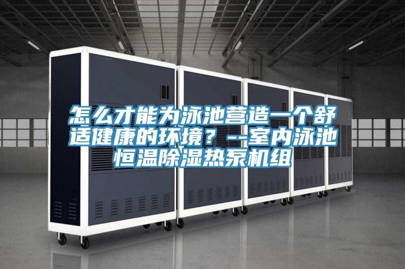 怎么才能為泳池營造一個舒適健康的環(huán)境？--室內(nèi)泳池恒溫除濕熱泵機組